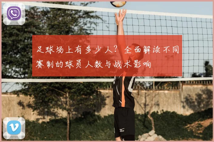 足球场上有多少人？全面解读不同赛制的球员人数与战术影响