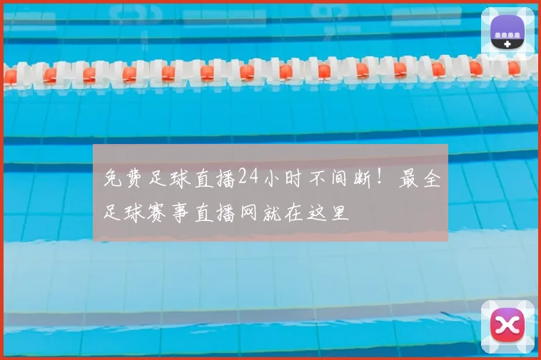 免费足球直播24小时不间断!最全足球赛事直播网就在这里