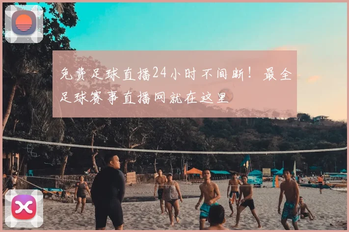 免费足球直播24小时不间断!最全足球赛事直播网就在这里