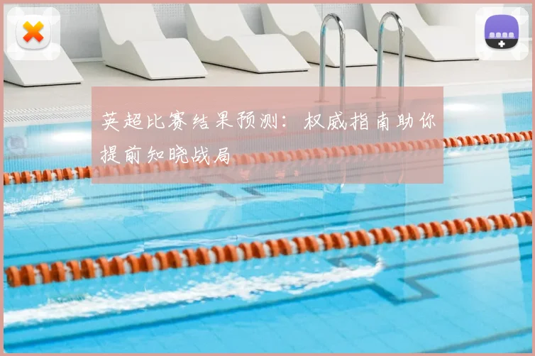 英超比赛结果预测：权威指南助你提前知晓战局