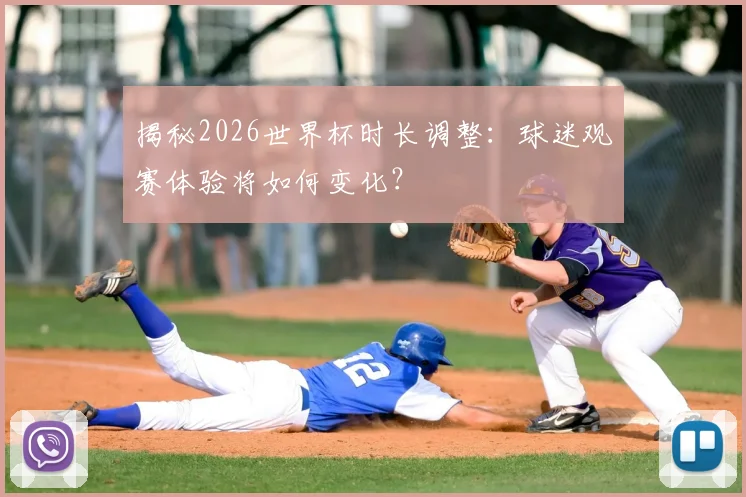 揭秘2026世界杯时长调整：球迷观赛体验将如何变化？
