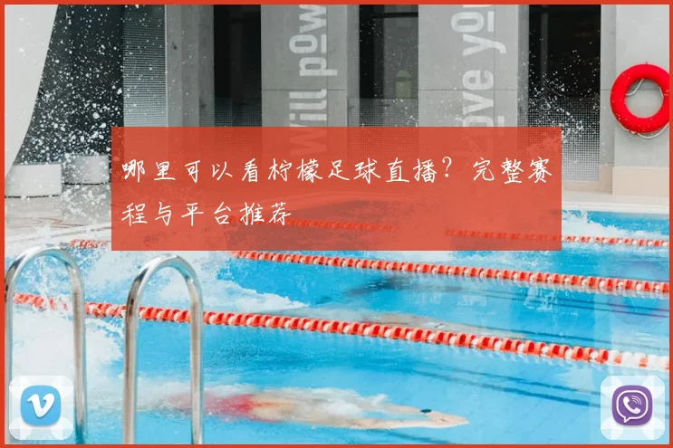 哪里可以看柠檬足球直播?完整赛程与平台推荐
