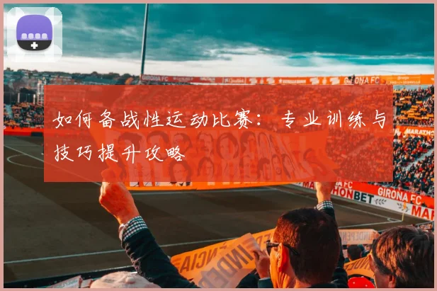 如何备战性运动比赛:专业训练与技巧提升攻略